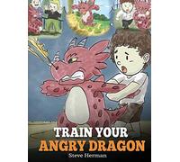 Train Your Angry Dragon: Teach Your Dragon To Be Patient. A Cute Children Story To Teach Kids About Emotions and Anger Management.: 2 (My Dragon Books)