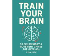 Train Your Brain: 50 Fun Memory and Movement Games for Over 60s