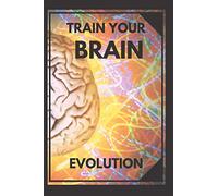 TRAIN YOUR BRAIN: Evolve! Practical methods to activate your mind to the MAXIMUM!: 1 (Evolve Your Mind)