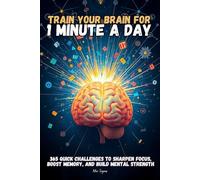 Train Your Brain for 1 Minute a Day: 365 Quick Challenges to Sharpen Focus, Boost Memory, and Build Mental Strength