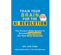 Train Your Brain for the AI Revolution: The Proven 4-Step System to Become Irreplaceable (No Tech Skills Required)