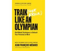 Train (Your Brain) Like An Olympian: Gold Medal Techniques to Unleash Your Potential At Work