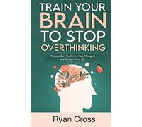 Train Your Brain to Stop Overthinking: Reduce the Rhythm of Your Thoughts and Control Your Life: Meditation, Mindfulness, and Mindset Techniques for a More Positive, Productive, and Purposeful Life