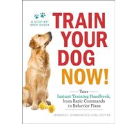 Train Your Dog Now!: Your Instant Training Handbook, from Basic Commands to Behavior Fixes