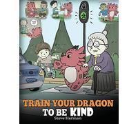 Train Your Dragon To Be Kind: A Dragon Book To Teach Children About Kindness. A Cute Children Story To Teach Kids To Be Kind, Caring, Giving And Thoughtful.: Volume 9 (My Dragon Books)