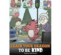 Train Your Dragon To Be Kind: A Dragon Book To Teach Children About Kindness. A Cute Children Story To Teach Kids To Be Kind, Caring, Giving And Thoughtful.: 9 (My Dragon Books)