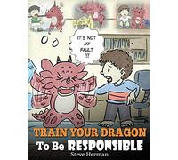 Train Your Dragon To Be Responsible: Teach Your Dragon About Responsibility. A Cute Children Story To Teach Kids How to Take Responsibility For The Choices They Make.: 12 (My Dragon Books)