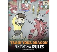 Train Your Dragon To Follow Rules: Teach Your Dragon To NOT Get Away With Rules. A Cute Children Story To Teach Kids To Understand The Importance of Following Rules.: Volume 11 (My Dragon Books)