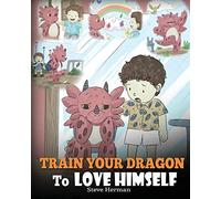 Train Your Dragon To Love Himself: A Dragon Book To Give Children Positive Affirmations. A Cute Children Story To Teach Kids To Love Who They Are.: Volume 13 (My Dragon Books)