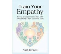 Train Your Empathy: How to approach relationships with strength and a more conscious heart