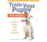 Train Your Puppy in 8 Weeks: A Positive Guide for Dog Owners