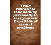 Train Yourself To Take Nothing Personally To Save Yourself From 99% Of Mental Problems: Motivation Quote Notebook | Lined & Elegant | 110 Pages | 6"x 9" |