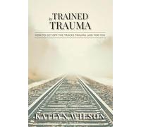 Trained by Trauma: How To Get Off the Tracks Trauma Laid for You