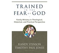 Trained in the Fear of God: Family Ministry in Theological, Historical, and Practical Perspective
