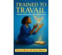 Trained To Travail: A Prayer Warrior's Guide To Spirit Led Intercession