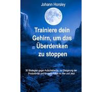 Trainiere dein Gehirn, um das Überdenken zu stoppen: 30 Strategien gegen Aufschieberitis, zur Steigerung der Produktivität und für mehr Fokus im Hier und Jetzt