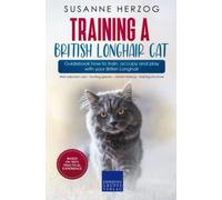 Training a British Longhair Cat - Guidebook how to train, occupy and play with your British Longhair: Well-adjusted cats - hunting games - clicker training - training structure