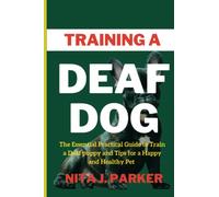 Training A Deaf Dog: The Essential Practical Guide to Train a Deaf Puppy and Tips for a Happy and Healthy Pet