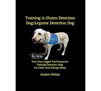 Training A Gluten Detection Dog/Legume Detection Dog: Your Four Legged Food Inspector: Training Detection Dogs For Celiac And Allergy Safety