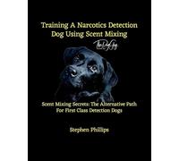 Training A Narcotics Detection Dog Using Scent Mixing: Scent Mixing Secretes: The Alternative Training Path For First Class Detection Dogs