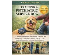 TRAINING A PSYCHIATRIC SERVICE DOG: A Step-by-Step Guide to Selecting, Training, and Living with a Psychiatric Service Dog for PTSD, Anxiety, Depression & Mental Health Support
