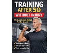 Training After 50 Without Injury: The Safe Strength Method for Men Over 50 (Train Smarter)