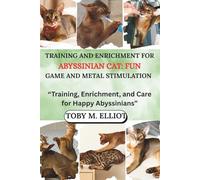 TRAINING AND ENRICHMENT FOR ABYSSINIAN CATS: FUN GAMES AND MENTAL STIMULATION: “Training, Enrichment, and Care for Happy Abyssinians”