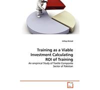 Training as a Viable Investment Calculating ROI of Training: An empirical Study of Textile Composite Sector of Pakistan