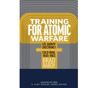 Training for Atomic Warfare : US Army Doctrine and Education in the Early Cold War, 1945-1963