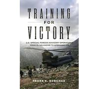 Training for Victory: U.S. Special Forces Advisory Operations from El Salvador to Afghanistan (Transforming War)
