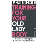 Training For Your Old Lady Body : An honest, no bullsh*t guide to help women (re)frame exercise