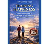 TRAINING HAPPINESS: Concrete Strategies to Use Cheerfulness as Mental Strength and a Driver of Change