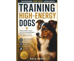 Training High-Energy Dogs: How to Calm, Focus, and Train Active Breeds Like Border Collies, Labs, and Shepherds