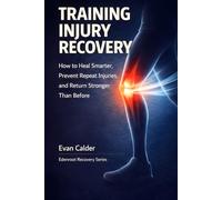 Training Injury Recovery: How to Heal Smarter, Prevent Repeat Injuries, and Return Stronger Than Before (Recovery Series)