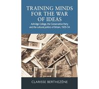 Training Minds for the War of Ideas: Ashridge College, the Conservative Party and the Cultural Politics of Britain, 1929-54