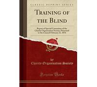 Training of the Blind: Report of Special Committee of the Charity Organisation Society; Presented to the Council February 21, 1876 (Classic Reprint)