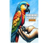 Training Parrot Book: A Comprehensive Guide to Obedience, Tricks, and Bonding for an Enriched Relationship with Your Parrot