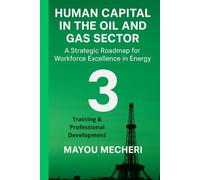 Training & Professional Development: A Strategic Roadmap for Workforce Learning, Safety, and Excellence (Human Resources in the Oil & Gas Sector)