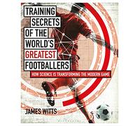Training Secrets of the World's Greatest Footballers: How Science is Transforming the Modern Game