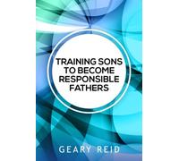 Training Sons to be Responsible Fathers: Learn how to instill moral values in your sons with guidance from author and father Geary Reid.