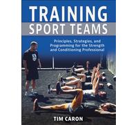 Training Sport Teams : Principles, Strategies, and Programming for the Strength and Conditioning Professional