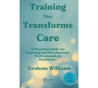 TRAINING THAT TRANSFORMS CARE: A Practical Guide for Learning and Development Professionals in Healthcare