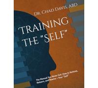 Training the "Self": The Manual You Never Got: How to Rethink, Relearn, and Rewire ~ Your "Self" (Constructed Self Theory (CST))