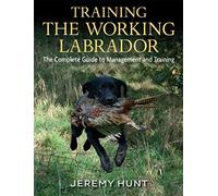 Training The Working Labrador: The Complete Guide to Management & Training