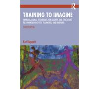 Training to Imagine : Improvisational Techniques for Leaders and Educators to Enhance Creativity, Teamwork, and Learning