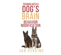 Training With a Dog's Brain: Behavior Modification: Tips for Having a Well Behaved Dog