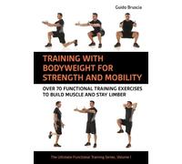 Training With Bodyweight for Strength and Mobility: Over 70 Functional Training Exercises to Build Muscle and Stay Limber: Volume 1 (The Ultimate Functional Training Series)