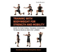 Training With Bodyweight for Strength and Mobility: Over 70 Functional Training Exercises to Build Muscle and Stay Limber: Volume 1 (The Ultimate Functional Training Series)