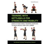 Training With Kettlebells for Strength and Mobility: Over 25 Functional Training Exercises to Build Muscle and Stay Limber (Ultimate Functional Training Series)