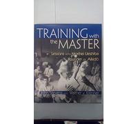 Training with the Master: Lessons with Morihei Ueshiba, Founder of Aikido